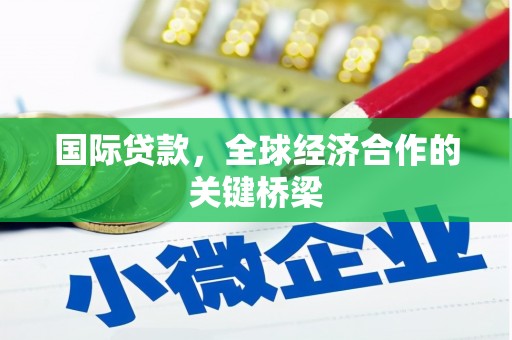 虎尾国际贷款，全球经济合作的关键桥梁