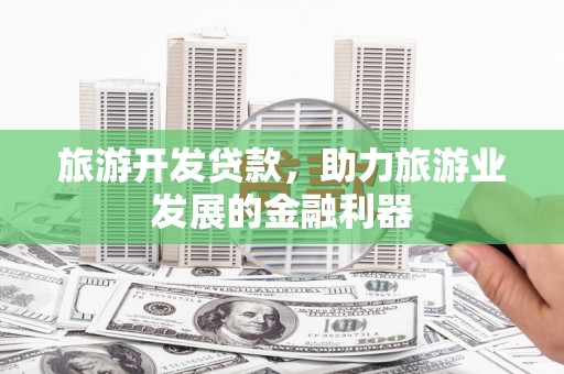 虎尾旅游开发贷款，助力旅游业发展的金融利器