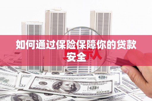 虎尾如何通过保险保障你的贷款安全