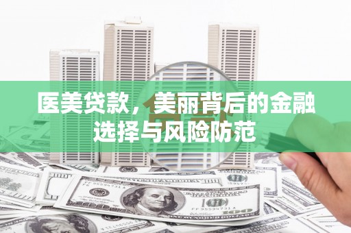 虎尾医美贷款，美丽背后的金融选择与风险防范