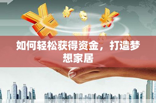 虎尾如何轻松获得资金，打造梦想家居