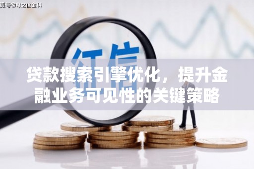 虎尾贷款搜索引擎优化，提升金融业务可见性的关键策略