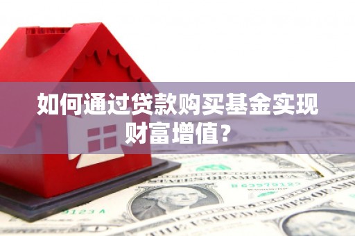 虎尾如何通过贷款购买基金实现财富增值？