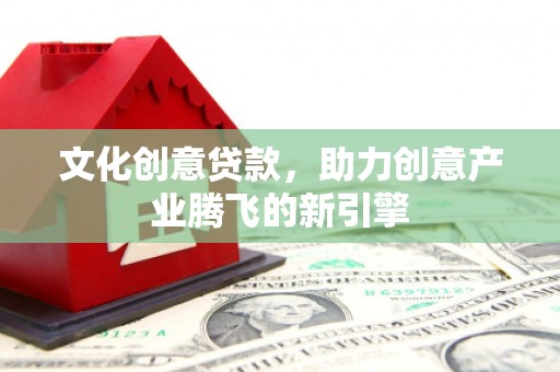 虎尾文化创意贷款，助力创意产业腾飞的新引擎
