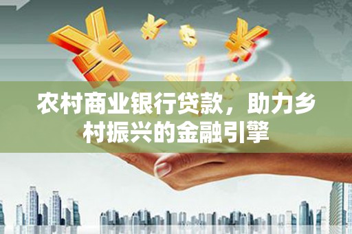 虎尾农村商业银行贷款，助力乡村振兴的金融引擎