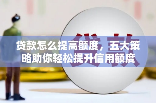 虎尾贷款怎么提高额度，五大策略助你轻松提升信用额度