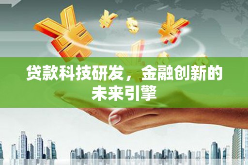 虎尾贷款科技研发，金融创新的未来引擎