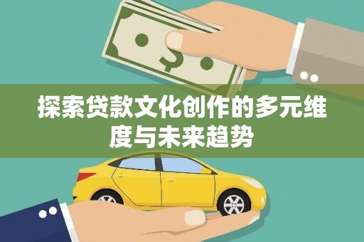 虎尾探索贷款文化创作的多元维度与未来趋势