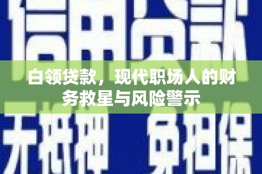 虎尾白领贷款，现代职场人的财务救星与风险警示