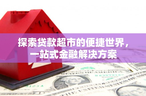 虎尾探索贷款超市的便捷世界，一站式金融解决方案