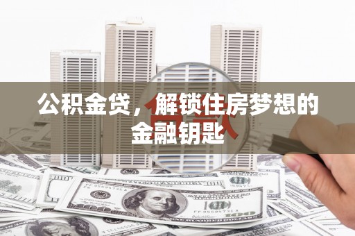 虎尾公积金贷，解锁住房梦想的金融钥匙
