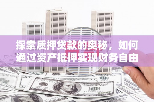 虎尾探索质押贷款的奥秘，如何通过资产抵押实现财务自由