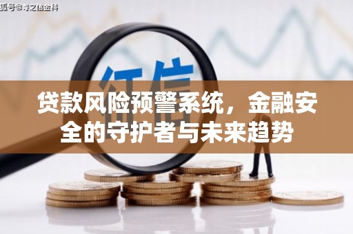 虎尾贷款风险预警系统，金融安全的守护者与未来趋势