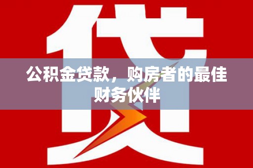 虎尾公积金贷款，购房者的最佳财务伙伴