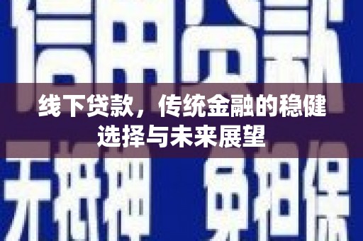 虎尾线下贷款，传统金融的稳健选择与未来展望