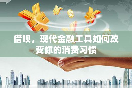 虎尾借呗，现代金融工具如何改变你的消费习惯