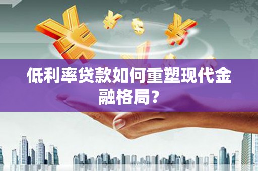 虎尾低利率贷款如何重塑现代金融格局？