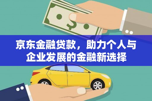 虎尾京东金融贷款，助力个人与企业发展的金融新选择