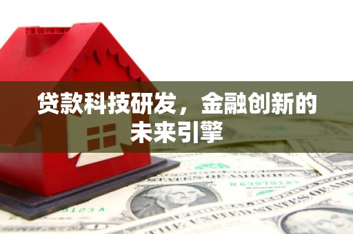 虎尾贷款科技研发，金融创新的未来引擎