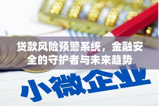 虎尾贷款风险预警系统，金融安全的守护者与未来趋势