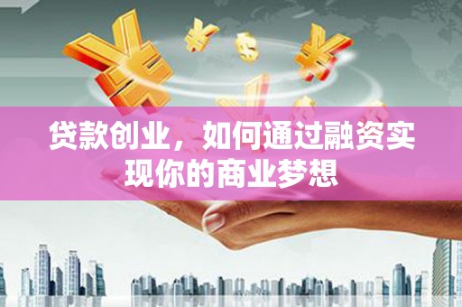 虎尾贷款创业，如何通过融资实现你的商业梦想