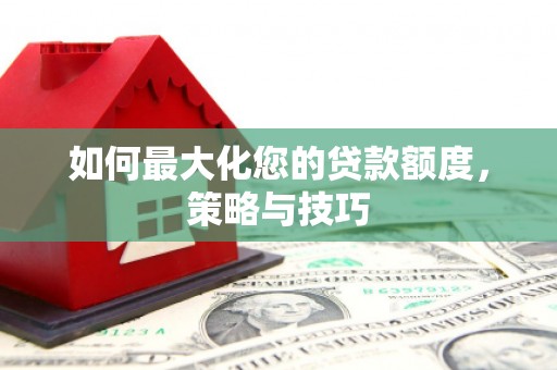 虎尾如何最大化您的贷款额度，策略与技巧