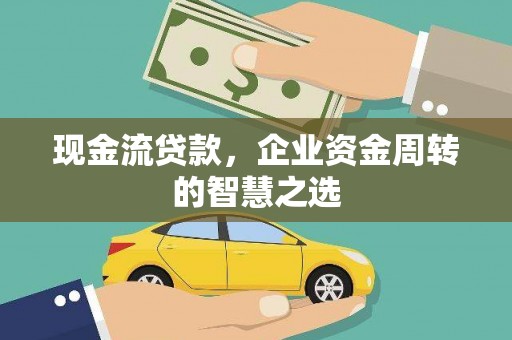 虎尾现金流贷款，企业资金周转的智慧之选