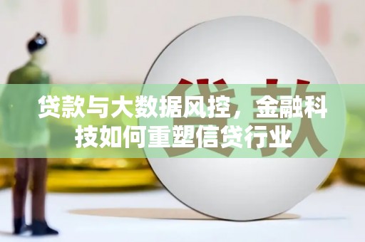 虎尾贷款与大数据风控，金融科技如何重塑信贷行业