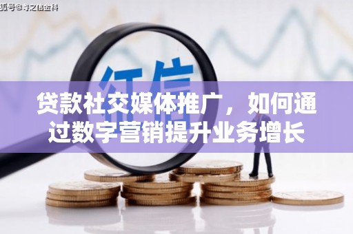 虎尾贷款社交媒体推广，如何通过数字营销提升业务增长