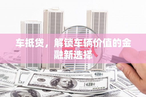 虎尾车抵贷，解锁车辆价值的金融新选择