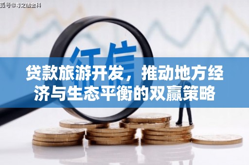 虎尾贷款旅游开发，推动地方经济与生态平衡的双赢策略