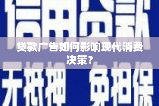 虎尾贷款广告如何影响现代消费决策？