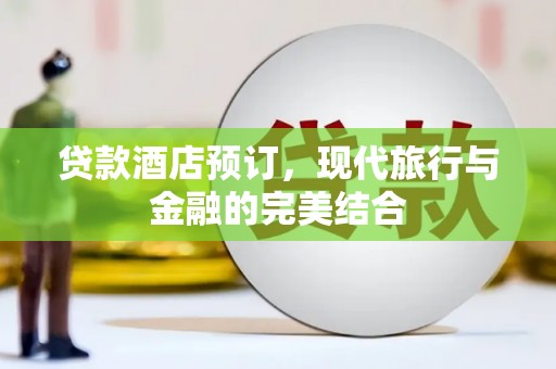虎尾贷款酒店预订，现代旅行与金融的完美结合