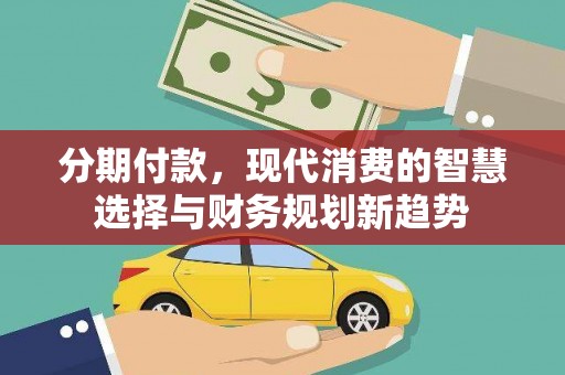虎尾分期付款，现代消费的智慧选择与财务规划新趋势