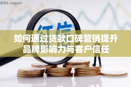 虎尾如何通过贷款口碑营销提升品牌影响力与客户信任