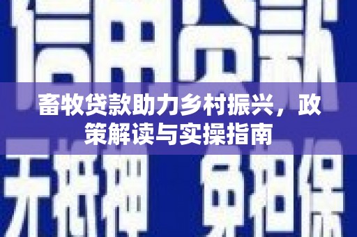 虎尾畜牧贷款助力乡村振兴，政策解读与实操指南