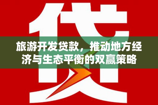 虎尾旅游开发贷款，推动地方经济与生态平衡的双赢策略
