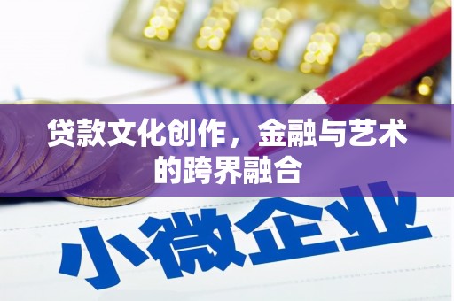 虎尾贷款文化创作，金融与艺术的跨界融合