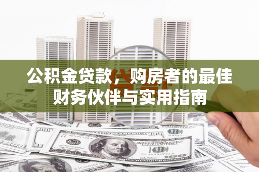 虎尾公积金贷款，购房者的最佳财务伙伴与实用指南