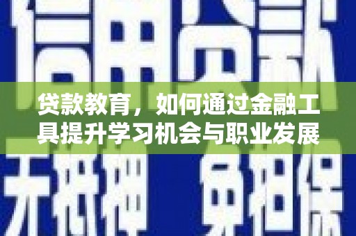 虎尾贷款教育，如何通过金融工具提升学习机会与职业发展