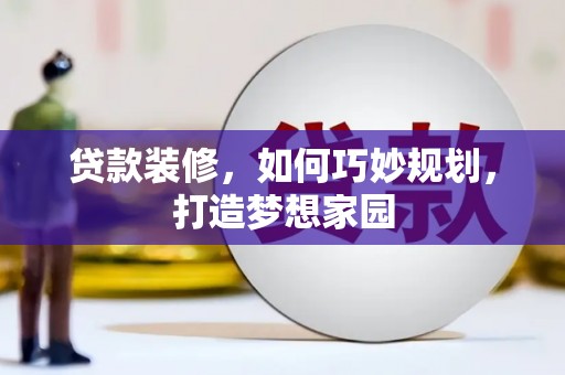 虎尾贷款装修，如何巧妙规划，打造梦想家园