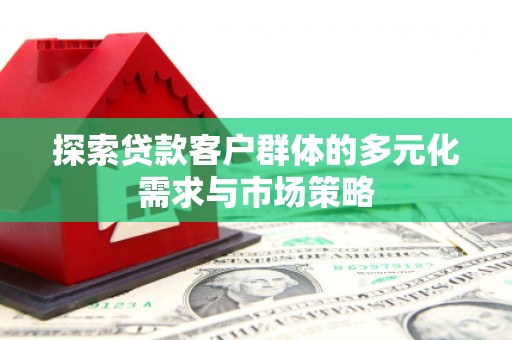 虎尾探索贷款客户群体的多元化需求与市场策略