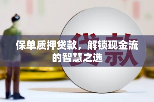 虎尾保单质押贷款，解锁现金流的智慧之选
