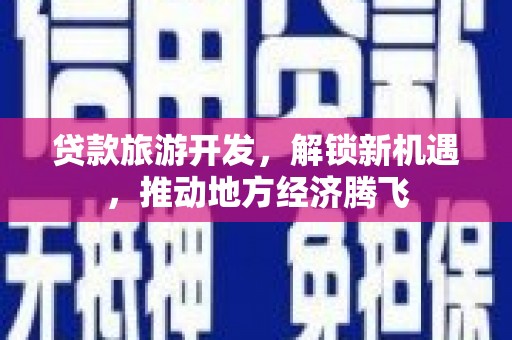 虎尾贷款旅游开发，解锁新机遇，推动地方经济腾飞