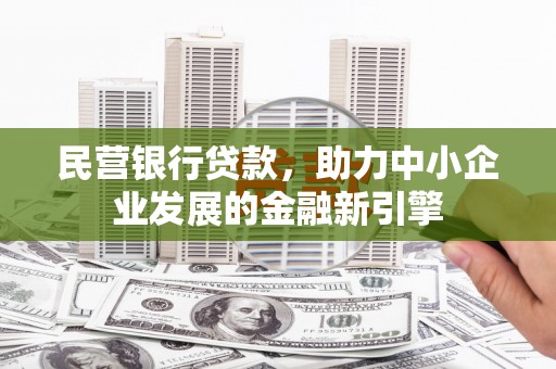 虎尾民营银行贷款，助力中小企业发展的金融新引擎