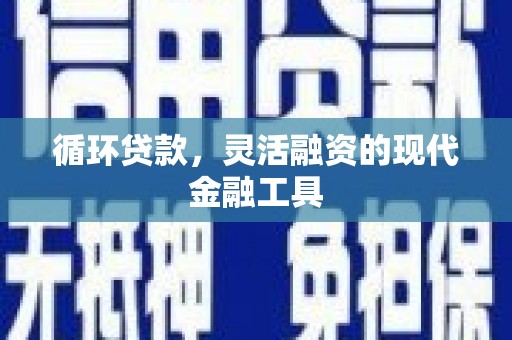 虎尾循环贷款，灵活融资的现代金融工具