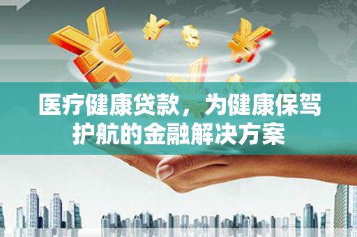 虎尾医疗健康贷款，为健康保驾护航的金融解决方案