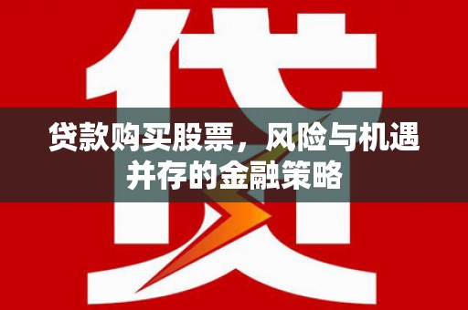 虎尾贷款购买股票，风险与机遇并存的金融策略