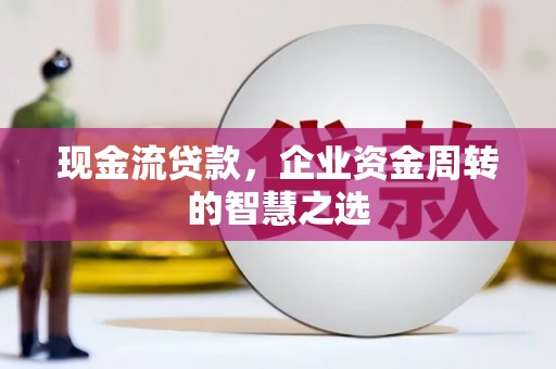 虎尾现金流贷款，企业资金周转的智慧之选