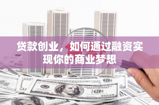 虎尾贷款创业，如何通过融资实现你的商业梦想
